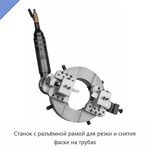 Станок с разъёмной рамой для резки и снятия фаски на трубах