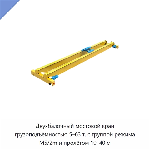 Двухбалочный мостовой кран грузоподъёмностью 5–63 т, с группой режима M5/2m и пролётом 10–40 м