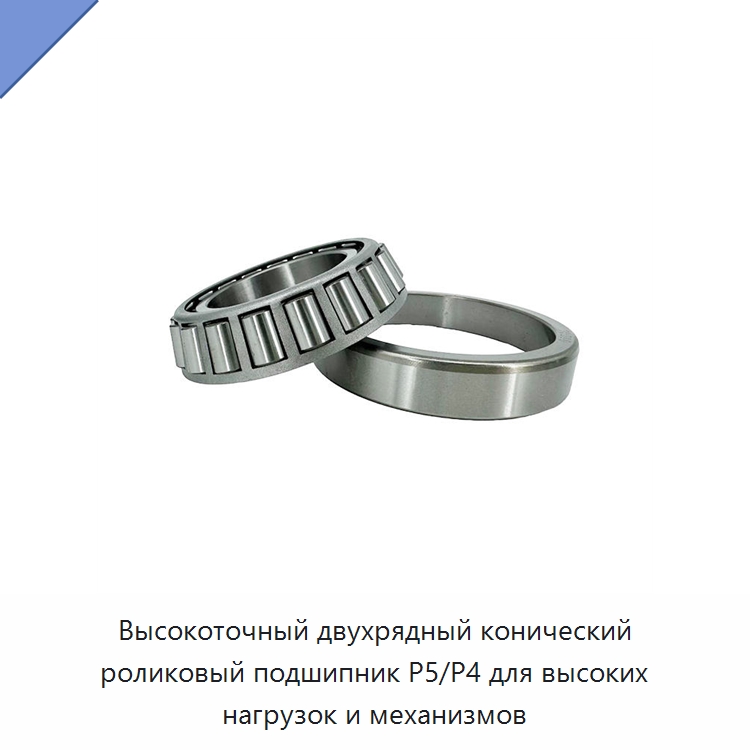 Высокоточный двухрядный конический роликовый подшипник P5/P4 для высоких нагрузок и механизмов — Конические роликовые подшипники
